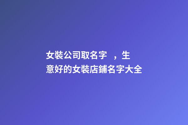 女裝公司取名字，生意好的女裝店鋪名字大全-第1張-公司起名-玄機派